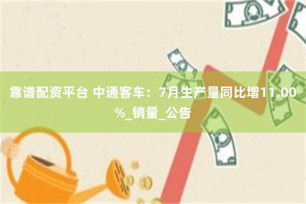 靠谱配资平台 中通客车：7月生产量同比增11.00%_销量_公告