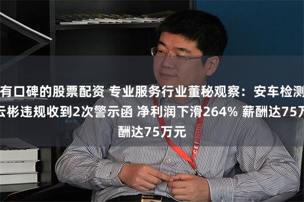 有口碑的股票配资 专业服务行业董秘观察：安车检测李云彬违规收到2次警示函 净利润下滑264% 薪酬达75万元