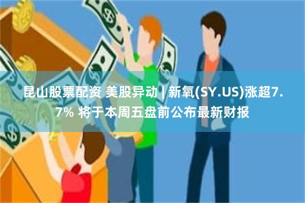 昆山股票配资 美股异动 | 新氧(SY.US)涨超7.7% 将于本周五盘前公布最新财报