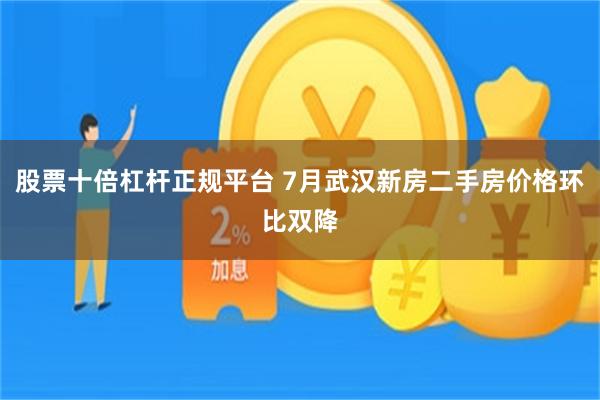 股票十倍杠杆正规平台 7月武汉新房二手房价格环比双降