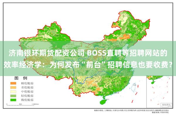 济南银环期货配资公司 BOSS直聘等招聘网站的效率经济学:为何发布“前台”招聘信息也要收费?