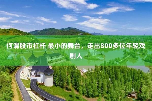 何谓股市杠杆 最小的舞台，走出800多位年轻戏剧人