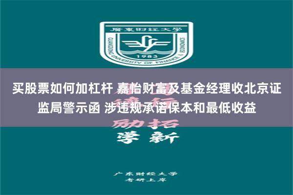 买股票如何加杠杆 嘉怡财富及基金经理收北京证监局警示函 涉违规承诺保本和最低收益
