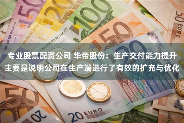 专业股票配资公司 华帝股份：生产交付能力提升主要是说明公司在生产端进行了有效的扩充与优化