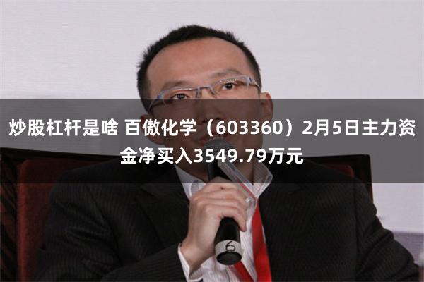 炒股杠杆是啥 百傲化学（603360）2月5日主力资金净买入3549.79万元