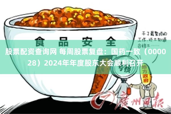 股票配资查询网 每周股票复盘：国药一致（000028）2024年年度股东大会顺利召开