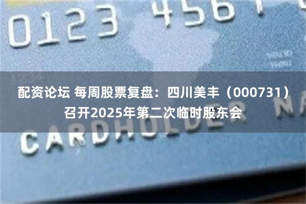 配资论坛 每周股票复盘：四川美丰（000731）召开2025年第二次临时股东会