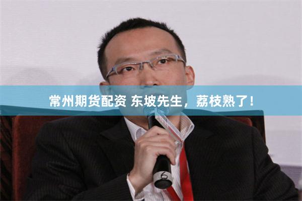 常州期货配资 东坡先生，荔枝熟了！