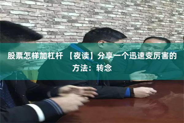 股票怎样加杠杆 【夜读】分享一个迅速变厉害的方法：转念