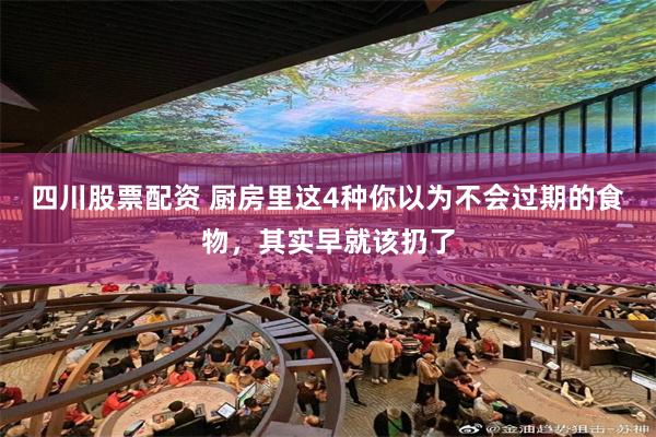 四川股票配资 厨房里这4种你以为不会过期的食物，其实早就该扔了