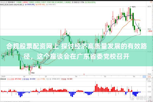 合规股票配资网上 探讨经济高质量发展的有效路径，这个座谈会在广东省委党校召开