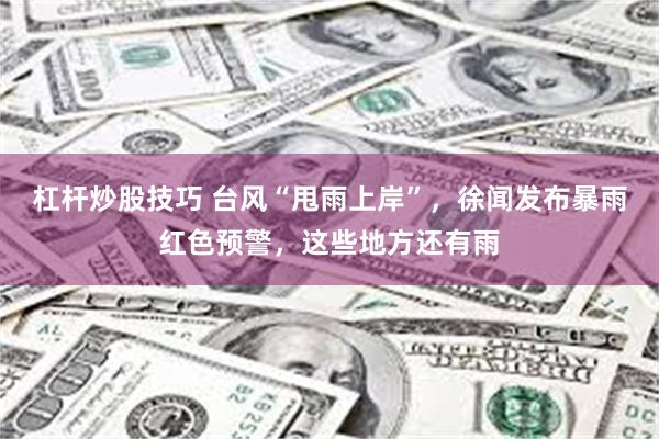 杠杆炒股技巧 台风“甩雨上岸”，徐闻发布暴雨红色预警，这些地方还有雨