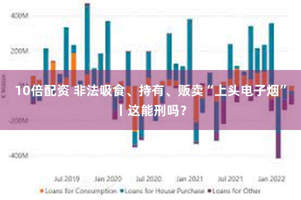 10倍配资 非法吸食、持有、贩卖“上头电子烟”丨这能刑吗？