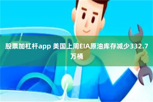 股票加杠杆app 美国上周EIA原油库存减少332.7万桶