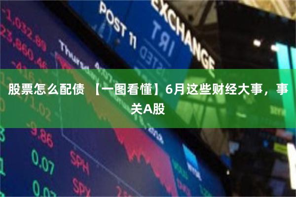 股票怎么配债 【一图看懂】6月这些财经大事，事关A股