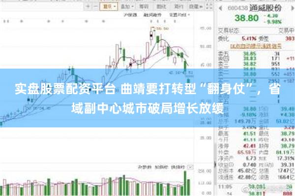 实盘股票配资平台 曲靖要打转型“翻身仗”,省域副中心城市破局增长放缓