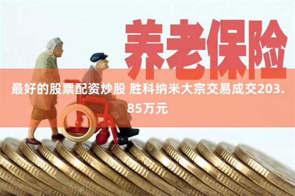 最好的股票配资炒股 胜科纳米大宗交易成交203.85万元
