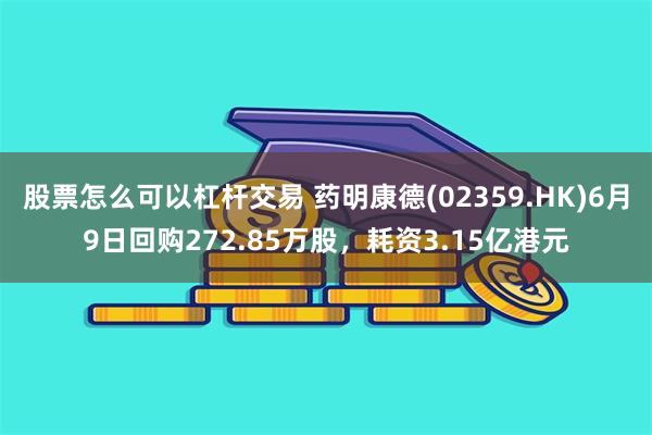 股票怎么可以杠杆交易 药明康德(02359.HK)6月9日回购272.85万股，耗资3.15亿港元