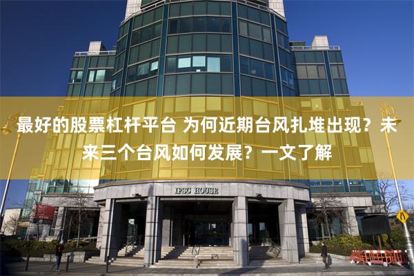 最好的股票杠杆平台 为何近期台风扎堆出现？未来三个台风如何发展？一文了解