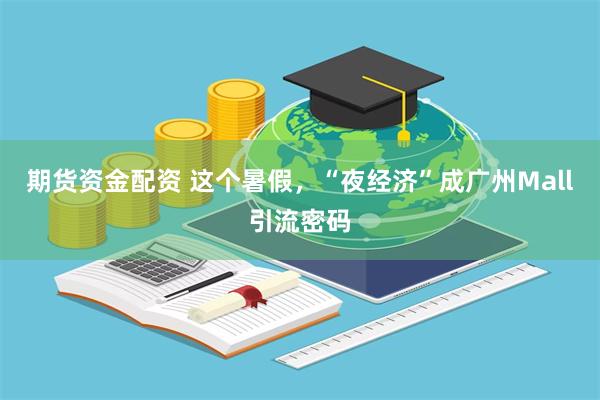 期货资金配资 这个暑假，“夜经济”成广州Mall引流密码