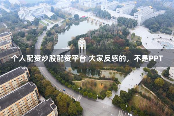 个人配资炒股配资平台 大家反感的，不是PPT