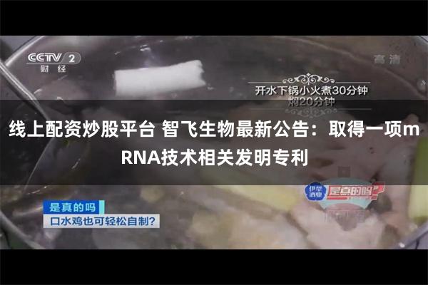 线上配资炒股平台 智飞生物最新公告：取得一项mRNA技术相关发明专利