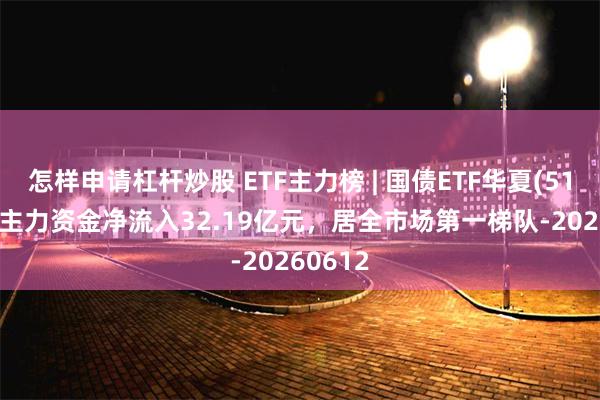 怎样申请杠杆炒股 ETF主力榜 | 国债ETF华夏(511100)主力资金净流入32.19亿元，居全市场第一梯队-20260612
