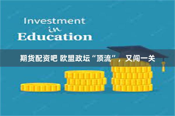 期货配资吧 欧盟政坛“顶流”，又闯一关