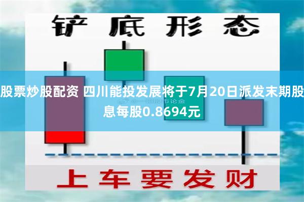 股票炒股配资 四川能投发展将于7月20日派发末期股息每股0.8694元