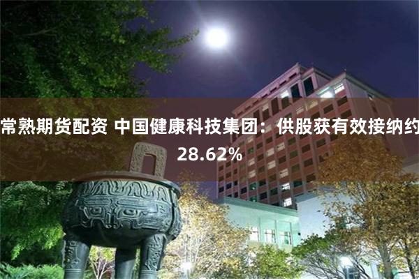 常熟期货配资 中国健康科技集团：供股获有效接纳约28.62%