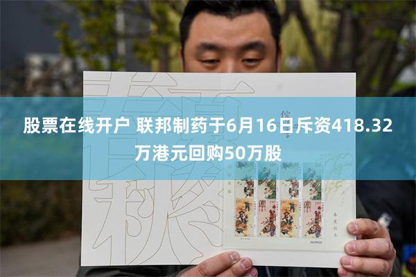 股票在线开户 联邦制药于6月16日斥资418.32万港元回购50万股