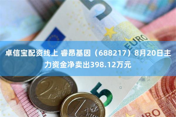 卓信宝配资线上 睿昂基因（688217）8月20日主力资金净卖出398.12万元