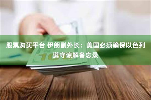 股票购买平台 伊朗副外长：美国必须确保以色列遵守谅解备忘录