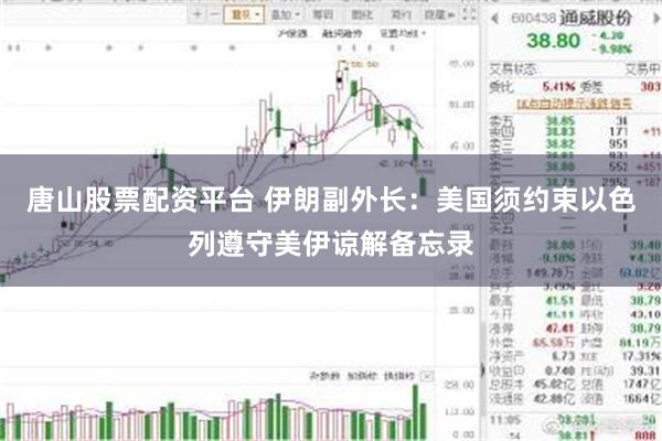 唐山股票配资平台 伊朗副外长：美国须约束以色列遵守美伊谅解备忘录
