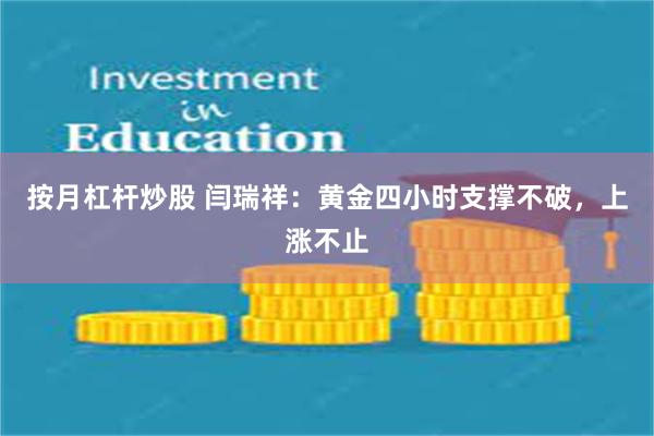 按月杠杆炒股 闫瑞祥：黄金四小时支撑不破，上涨不止