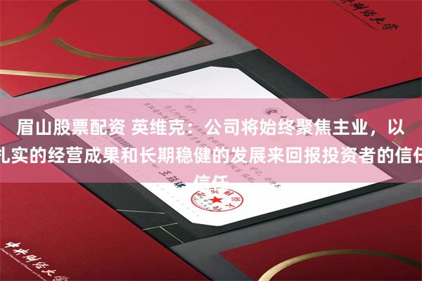 眉山股票配资 英维克：公司将始终聚焦主业，以扎实的经营成果和长期稳健的发展来回报投资者的信任