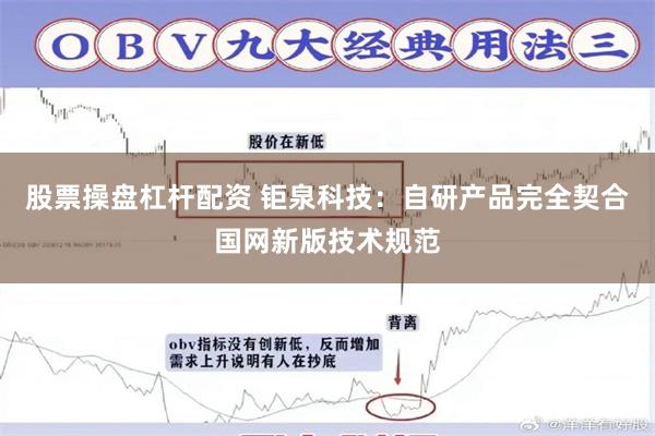股票操盘杠杆配资 钜泉科技：自研产品完全契合国网新版技术规范