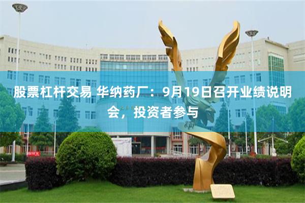 股票杠杆交易 华纳药厂：9月19日召开业绩说明会，投资者参与