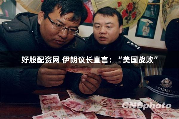 好股配资网 伊朗议长直言：“美国战败”