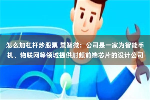 怎么加杠杆炒股票 慧智微：公司是一家为智能手机、物联网等领域提供射频前端芯片的设计公司