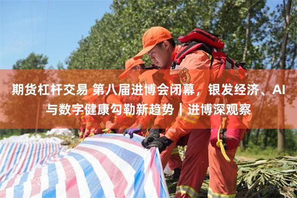 期货杠杆交易 第八届进博会闭幕，银发经济、AI与数字健康勾勒新趋势｜进博深观察