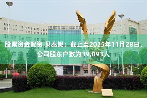 股票资金配资 贝泰妮：截止至2025年11月28日，公司股东户数为39,093人
