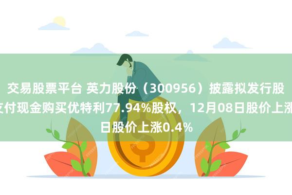 交易股票平台 英力股份（300956）披露拟发行股份及支付现金购买优特利77.94%股权，12月08日股价上涨0.4%