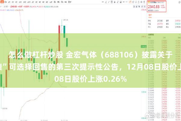 怎么做杠杆炒股 金宏气体（688106）披露关于“金宏转债”可选择回售的第三次提示性公告，12月08日股价上涨0.26%