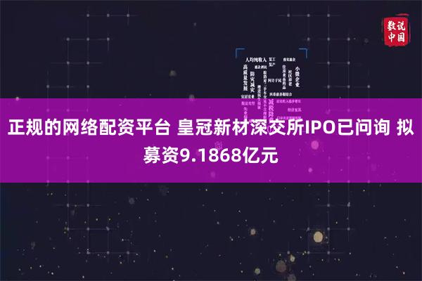 正规的网络配资平台 皇冠新材深交所IPO已问询 拟募资9.1868亿元