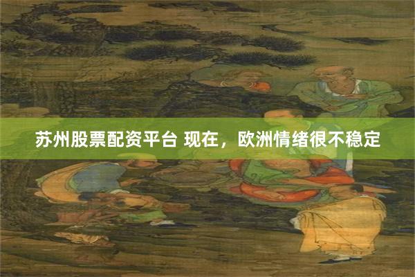 苏州股票配资平台 现在，欧洲情绪很不稳定