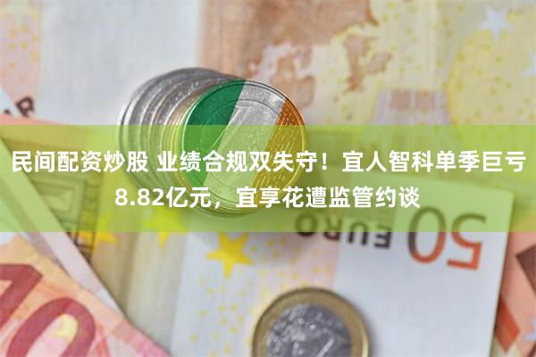 民间配资炒股 业绩合规双失守!宜人智科单季巨亏8.82亿元,宜享花遭监管约谈