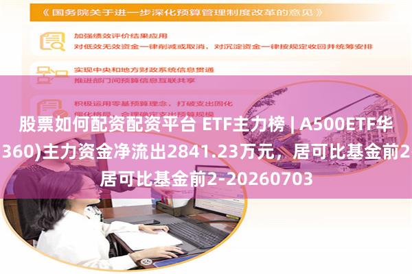 股票如何配资配资平台 ETF主力榜 | A500ETF华泰柏瑞(563360)主力资金净流出2841.23万元，居可比基金前2-20260703