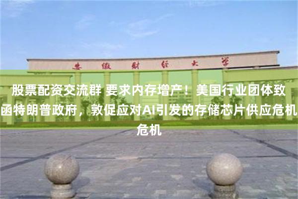 股票配资交流群 要求内存增产！美国行业团体致函特朗普政府，敦促应对AI引发的存储芯片供应危机