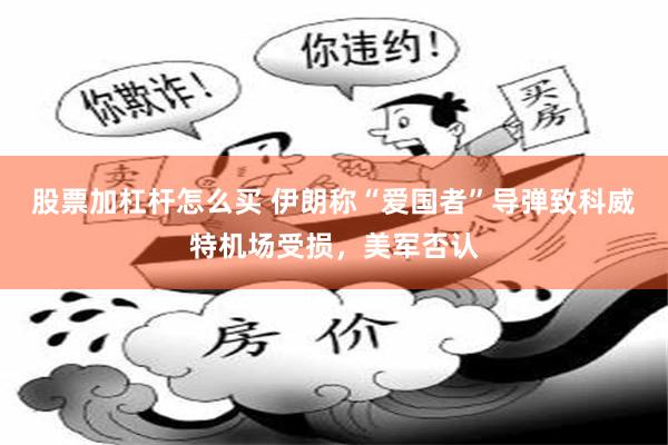 股票加杠杆怎么买 伊朗称“爱国者”导弹致科威特机场受损，美军否认